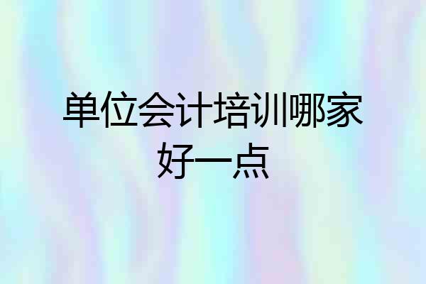 单位会计培训哪家好一点