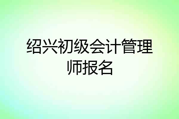 绍兴初级会计管理师报名