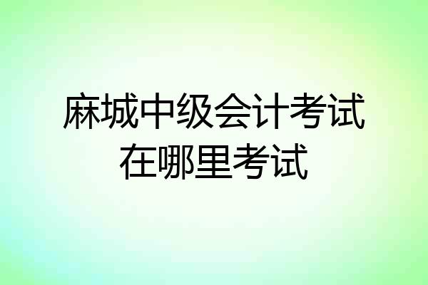 麻城中级会计考试在哪里考试