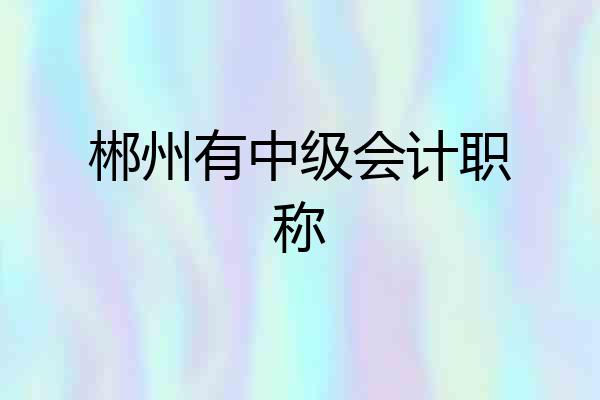 郴州有中级会计职称