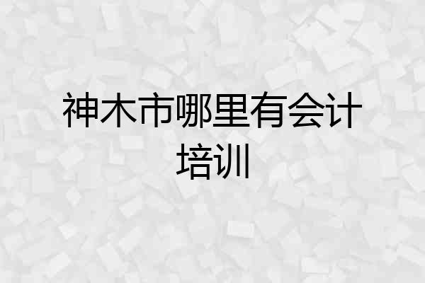 神木市哪里有会计培训