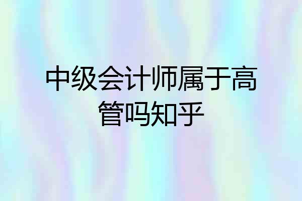 中级会计师属于高管吗知乎