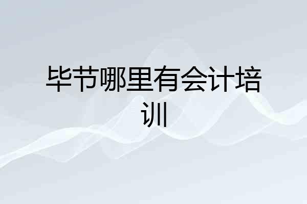 毕节哪里有会计培训