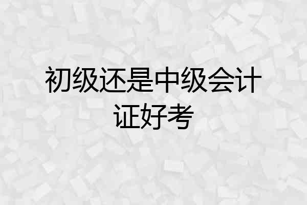 初级还是中级会计证好考