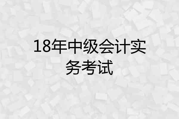 18年中级会计实务考试
