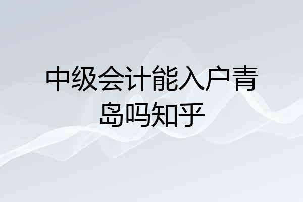 中级会计能入户青岛吗知乎