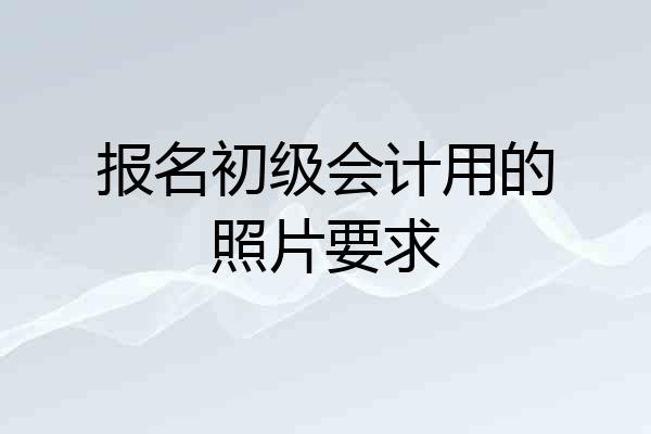报名初级会计用的照片要求