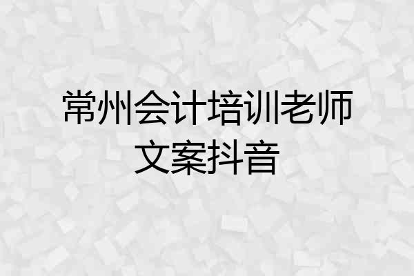常州会计培训老师文案抖音