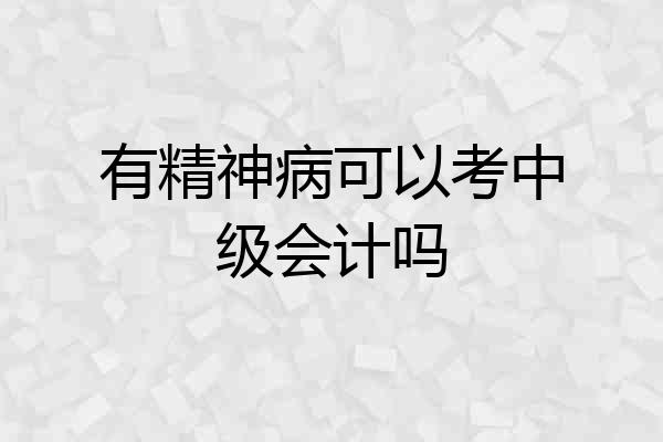 有精神病可以考中级会计吗