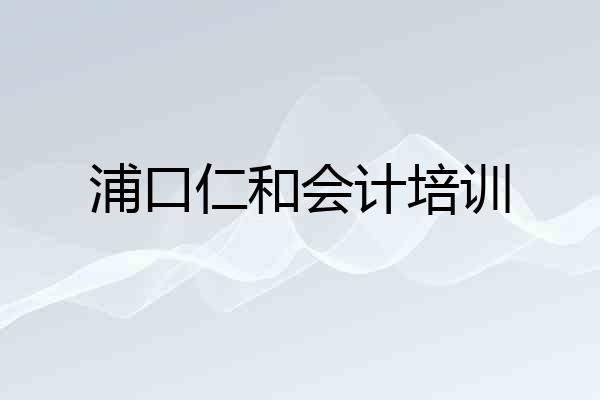 浦口仁和会计培训