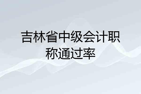 吉林省中级会计职称通过率