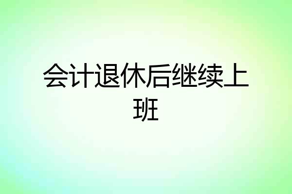 会计退休后继续上班