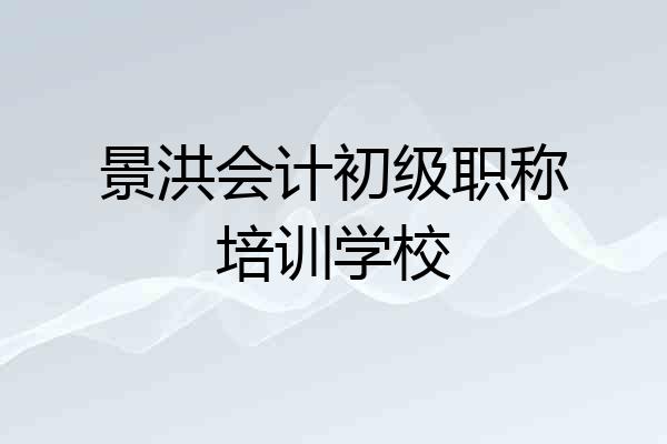 景洪会计初级职称培训学校