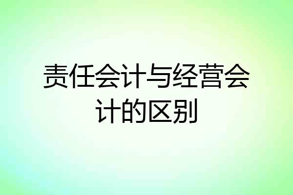 责任会计与经营会计的区别