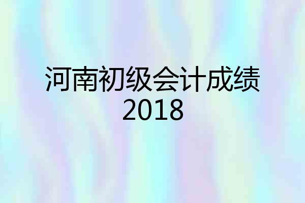 河南初级会计成绩2018