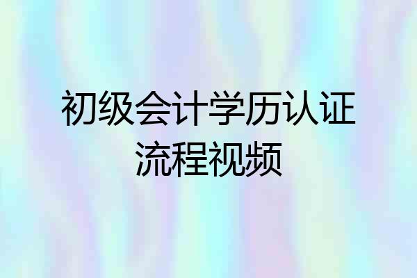 初级会计学历认证流程视频