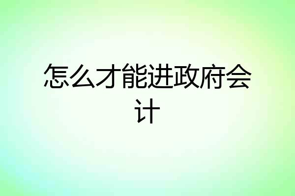 怎么才能进政府会计