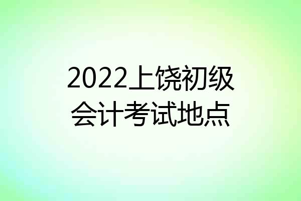 2022上饶初级会计考试地点