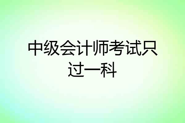 中级会计师考试只过一科
