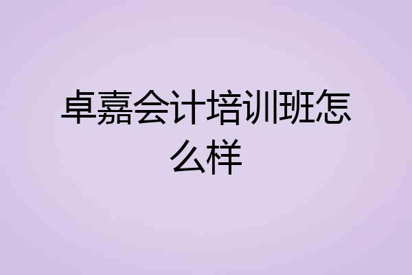 卓嘉会计培训班怎么样