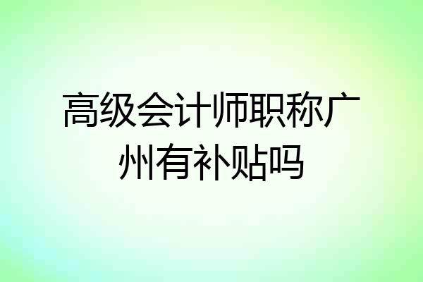 高级会计师职称广州有补贴吗