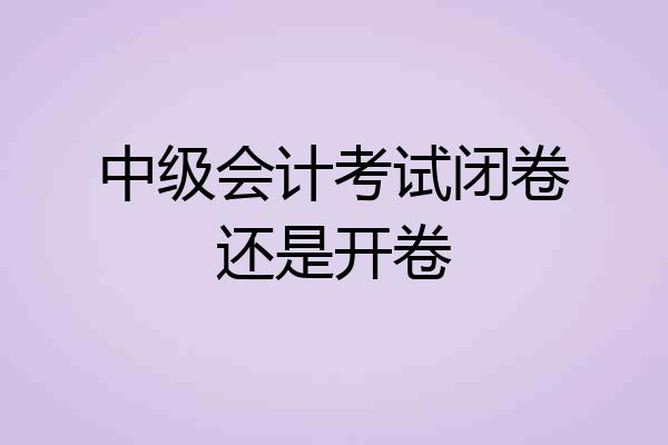 中级会计考试闭卷还是开卷