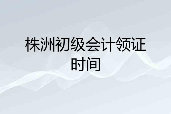 株洲初级会计领证时间