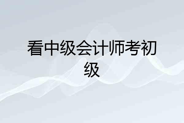 看中级会计师考初级