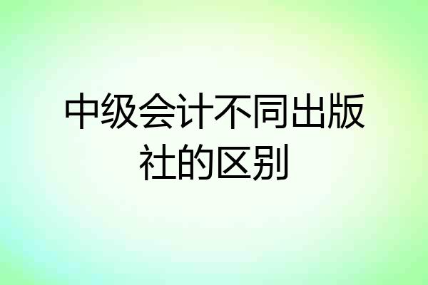 中级会计不同出版社的区别
