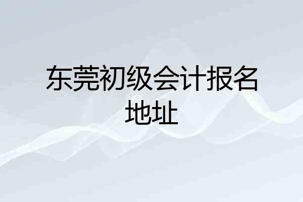 东莞初级会计报名地址