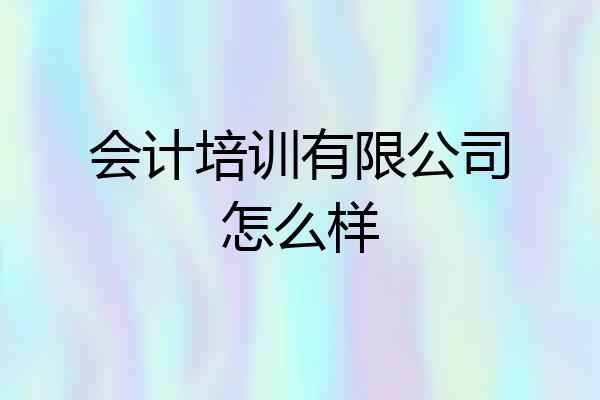 会计培训有限公司怎么样