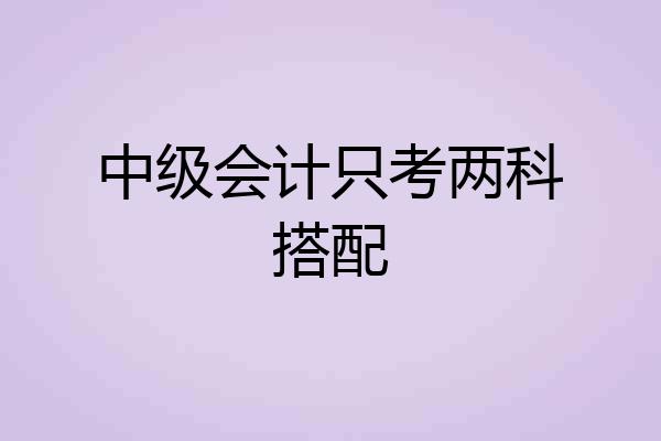 中级会计只考两科搭配