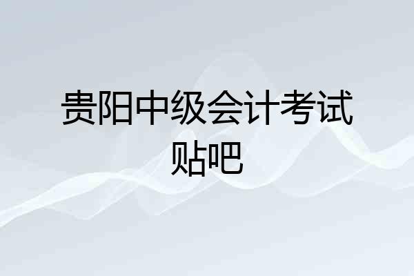 贵阳中级会计考试贴吧