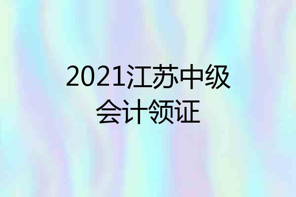 2021江苏中级会计领证