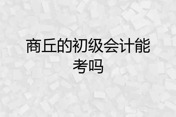 商丘的初级会计能考吗