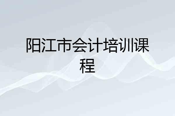 阳江市会计培训课程