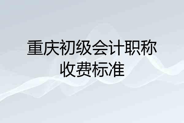 重庆初级会计职称收费标准