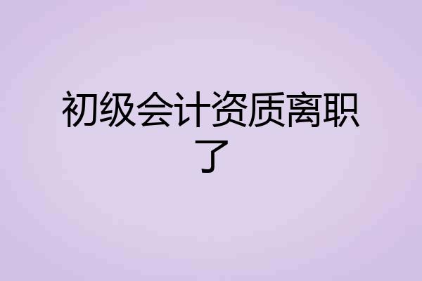 初级会计资质离职了
