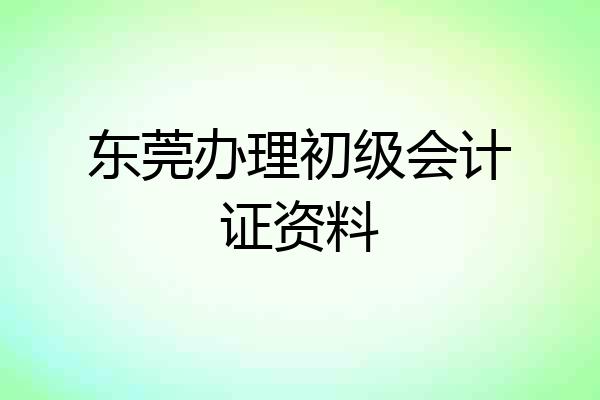 东莞办理初级会计证资料