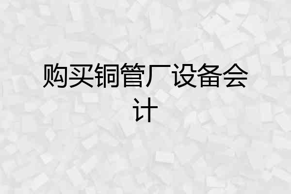 购买铜管厂设备会计