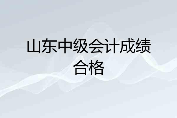 山东中级会计成绩合格