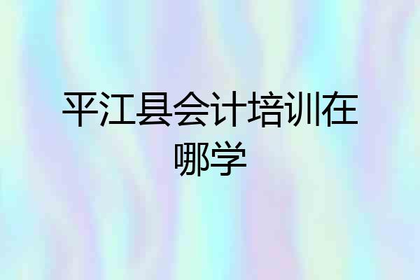 平江县会计培训在哪学
