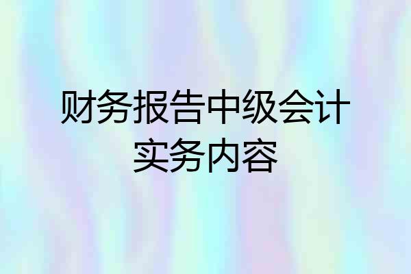 财务报告中级会计实务内容
