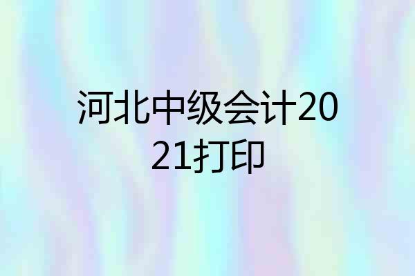 河北中级会计2021打印