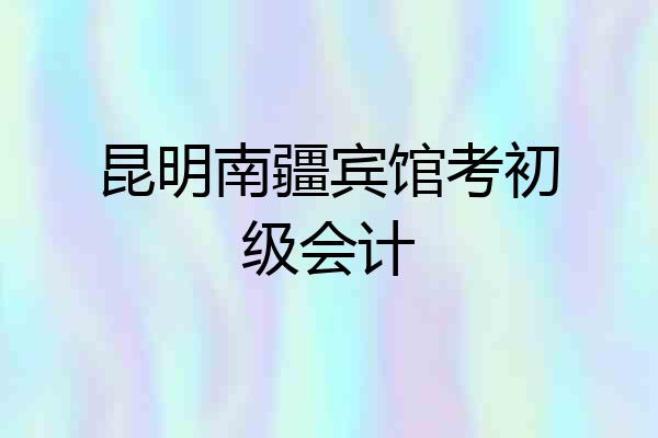 昆明南疆宾馆考初级会计