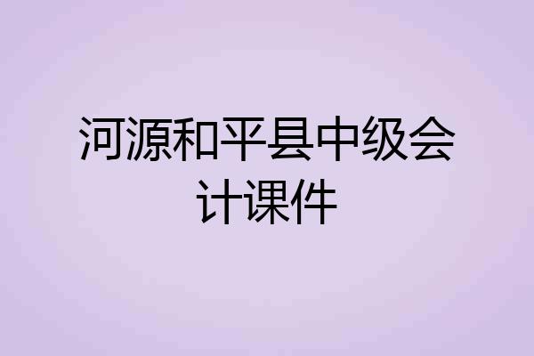 河源和平县中级会计课件