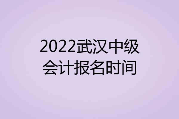 2022武汉中级会计报名时间