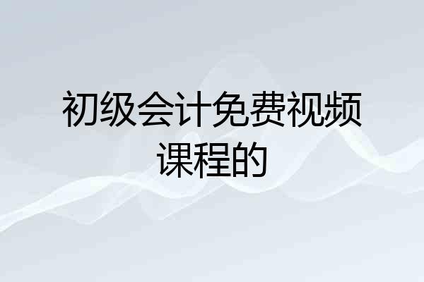初级会计免费视频课程的