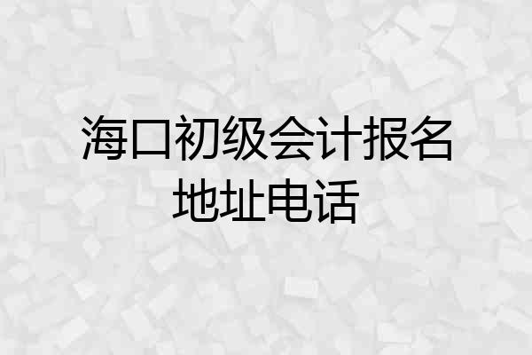 海口初级会计报名地址电话