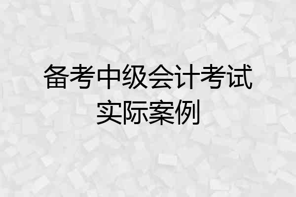 备考中级会计考试实际案例